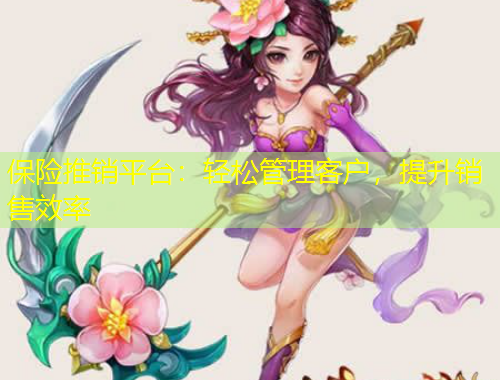 保险推销平台：轻松管理客户，提升销售效率