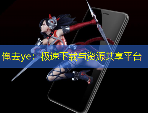 俺去ye：极速下载与资源共享平台