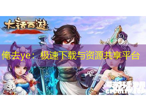 俺去ye：极速下载与资源共享平台