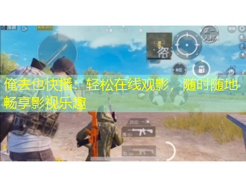 俺去也快播：轻松在线观影，随时随地畅享影视乐趣