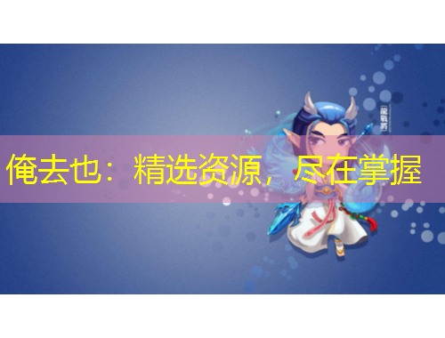 俺去也：精选资源，尽在掌握