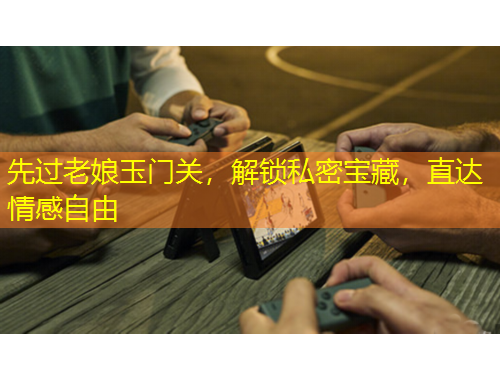 先过老娘玉门关，解锁私密宝藏，直达情感自由