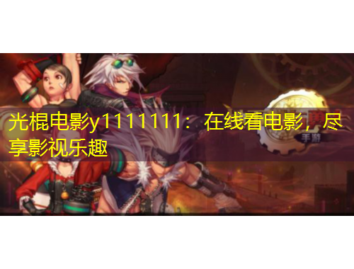 光棍电影y1111111：在线看电影，尽享影视乐趣