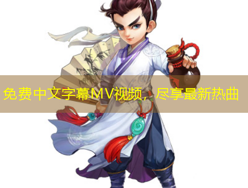 免费中文字幕MV视频，尽享最新热曲