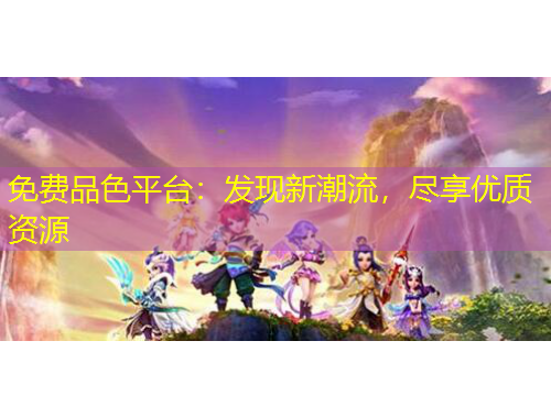 免费品色平台:发现新潮流,尽享优质资源