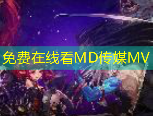 免费在线看MD传媒MV