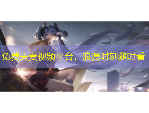 免费夫妻视频平台，浪漫时刻随时看