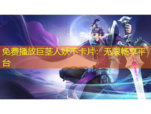 免费播放巨茎人妖不卡片：无限畅享平台