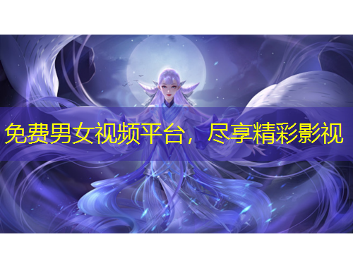 免费男女视频平台，尽享精彩影视