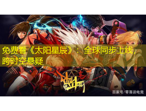 免费看《太阳星辰》：全球同步上线，跨时空悬疑