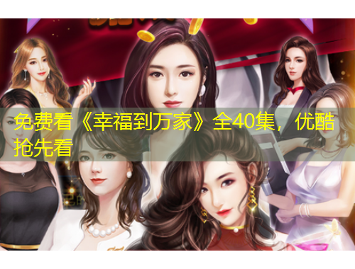 免费看《幸福到万家》全40集，优酷抢先看