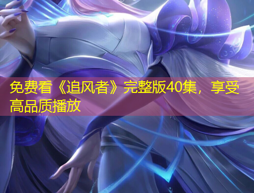 免费看《追风者》完整版40集，享受高品质播放
