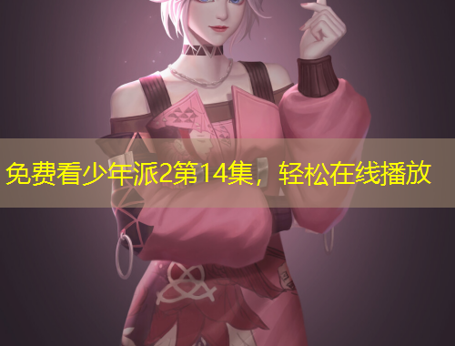 免费看少年派2第14集，轻松在线播放