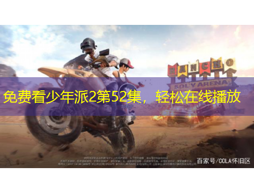 免费看少年派2第52集，轻松在线播放
