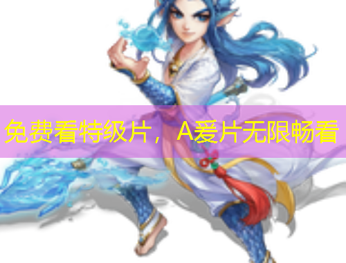 免费看特级片，A爰片无限畅看