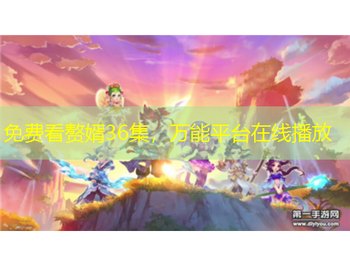 免费看赘婿36集，万能平台在线播放