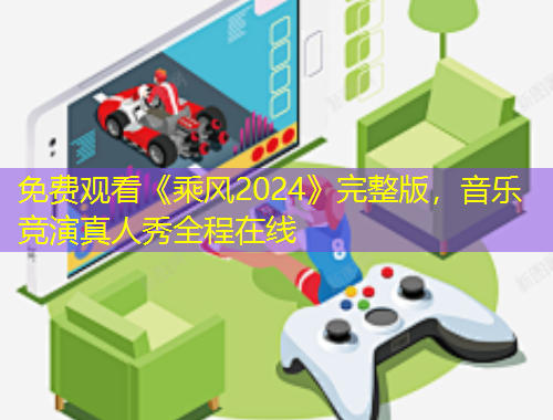 免费观看《乘风2024》完整版，音乐竞演真人秀全程在线