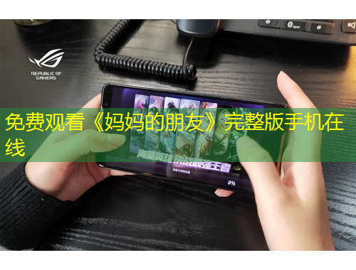 免费观看《妈妈的朋友》完整版手机在线
