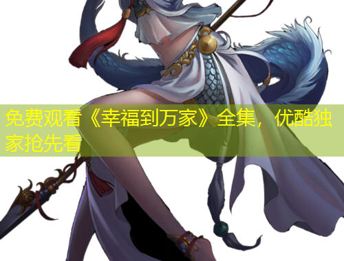 免费观看《幸福到万家》全集，优酷独家抢先看