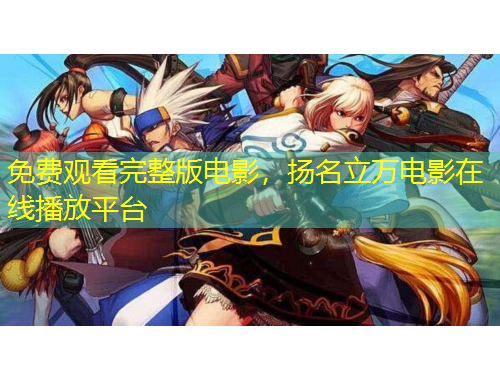 免费观看完整版电影，扬名立万电影在线播放平台
