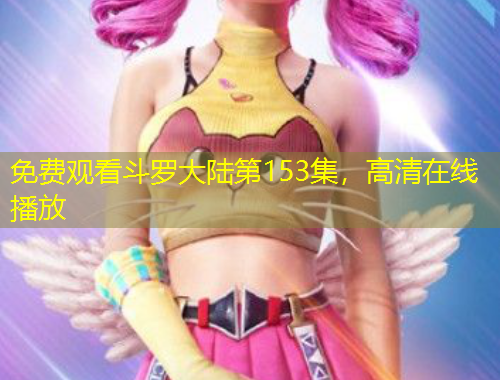 免费观看斗罗大陆第153集，高清在线播放