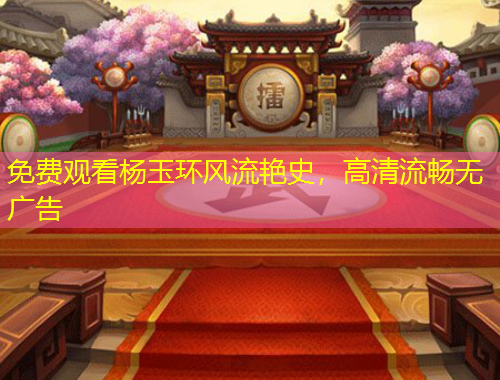 免费观看杨玉环风流艳史，高清流畅无广告