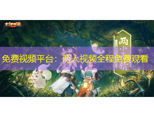 免费视频平台：两人视频全程免费观看
