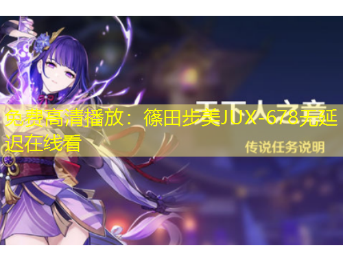 免费高清播放：篠田步美JUX-678无延迟在线看