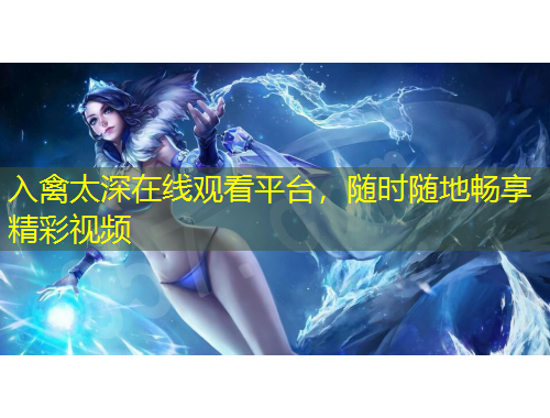 入禽太深在线观看平台，随时随地畅享精彩视频