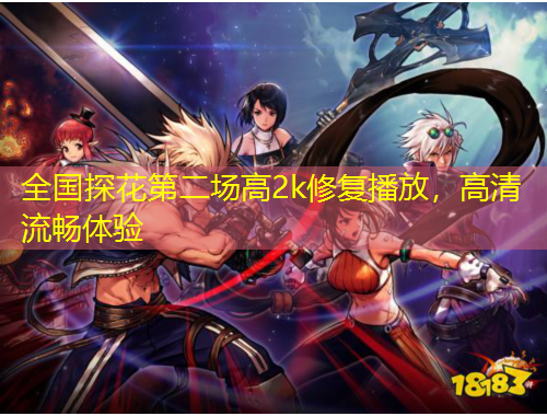 全国探花第二场高2k修复播放，高清流畅体验