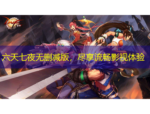 六天七夜无删减版，尽享流畅影视体验