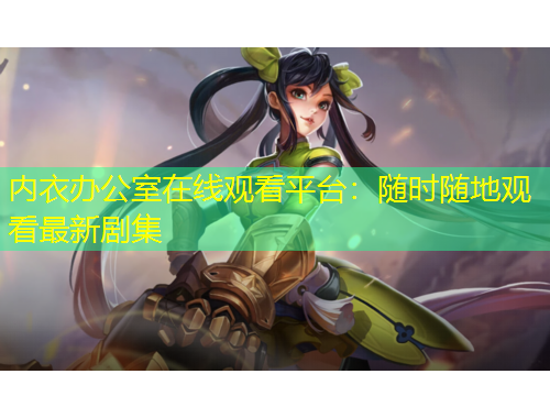 内衣办公室在线观看平台:随时随地观看最新剧集