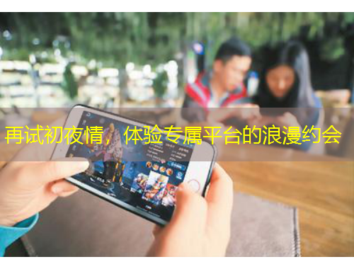 再试初夜情，体验专属平台的浪漫约会