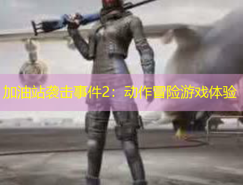 加油站袭击事件2：动作冒险游戏体验