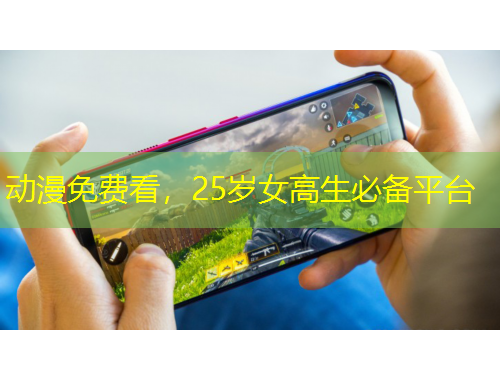 动漫免费看，25岁女高生必备平台