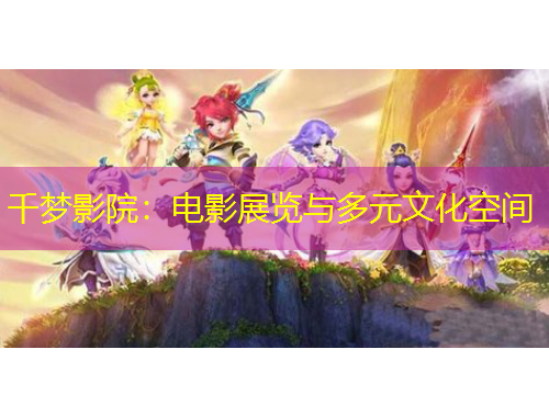 千梦影院：电影展览与多元文化空间