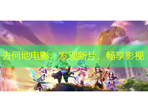 去何地电影：发现新片，畅享影视