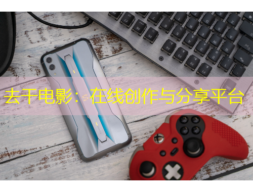 去干电影：在线创作与分享平台