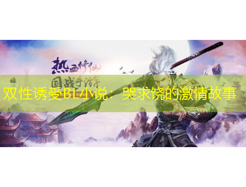 双性诱受BL小说：哭求饶的激情故事