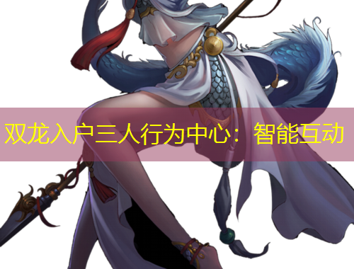 双龙入户三人行为中心：智能互动
