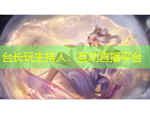 台长玩主持人：互动直播平台
