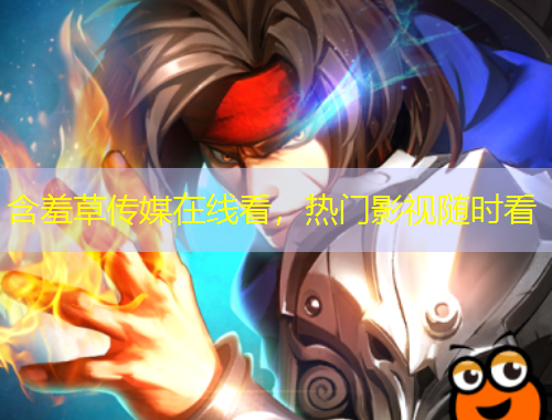 含羞草传媒在线看，热门影视随时看