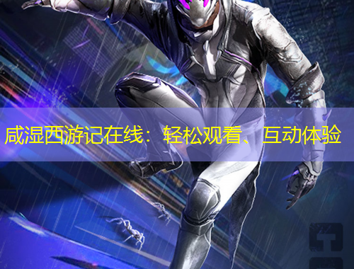 咸湿西游记在线:轻松观看、互动体验