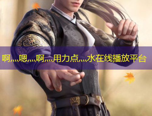 啊灬嗯灬啊灬用力点灬水在线播放平台