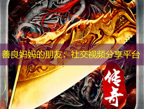善良妈妈的朋友：社交视频分享平台