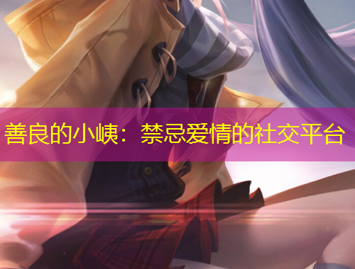 善良的小峓：禁忌爱情的社交平台