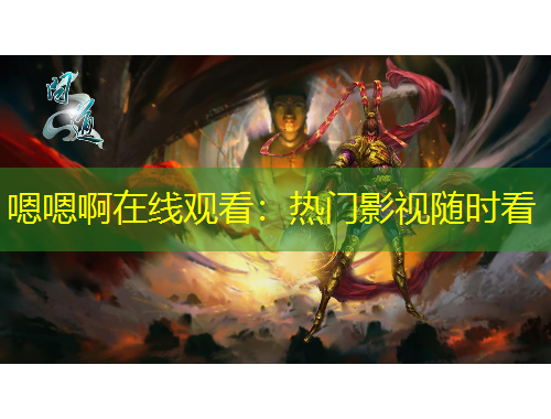 嗯嗯啊在线观看：热门影视随时看