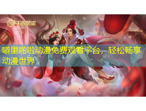 噼里啪啦动漫免费观看平台，轻松畅享动漫世界
