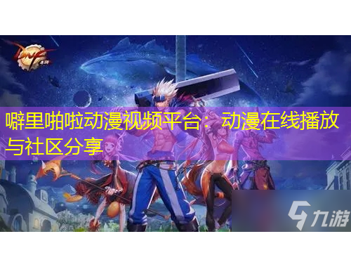 噼里啪啦动漫视频平台:动漫在线播放与社区分享