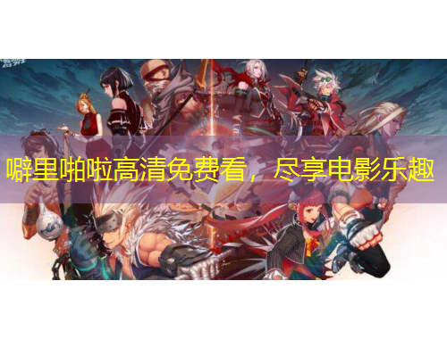 噼里啪啦高清免费看，尽享电影乐趣